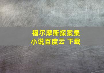 福尔摩斯探案集小说百度云 下载